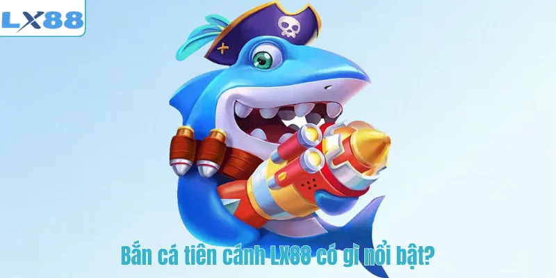 Bắn cá tiên cánh LX88 có gì nổi bật?