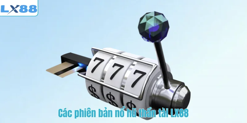 Các phiên bản nổ hũ thần tài LX88
