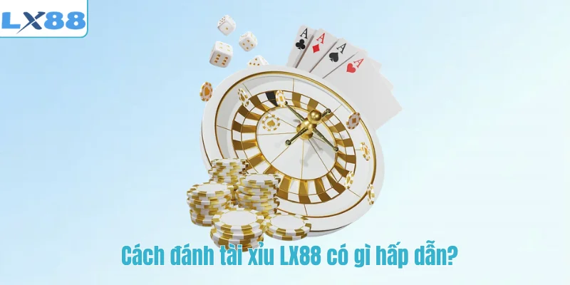 Cách đánh tài xỉu LX88 có gì hấp dẫn?