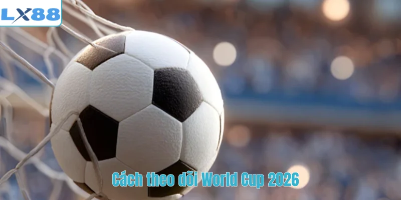 Cách theo dõi World Cup 2026
