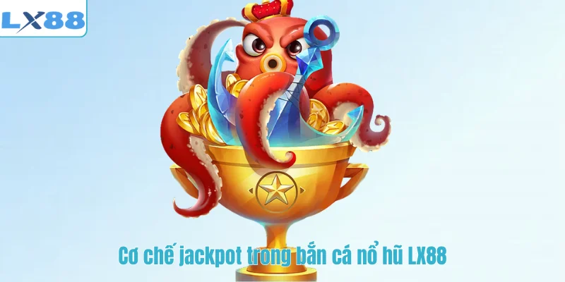 Cơ chế jackpot trong bắn cá nổ hũ LX88
