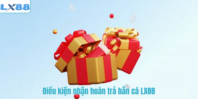 Điều kiện nhận hoàn trả bắn cá LX88