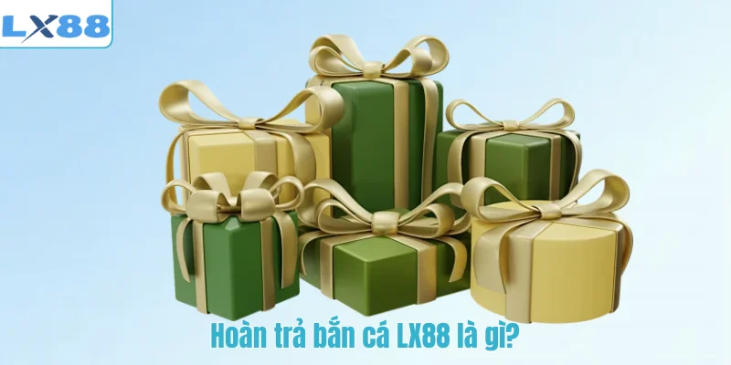 Hoàn trả bắn cá LX88 là gì?