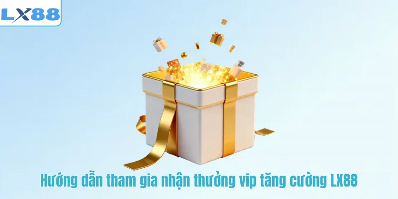 Hướng dẫn tham gia nhận thưởng vip tăng cường LX88