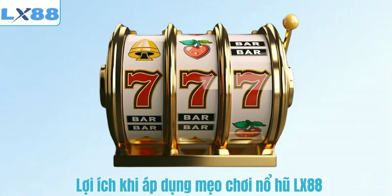 Lợi ích khi áp dụng mẹo chơi nổ hũ LX88