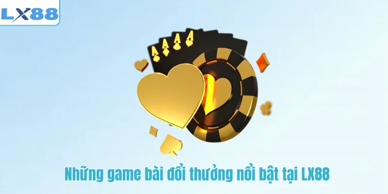 Những game bài đổi thưởng nổi bật tại LX88