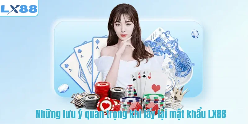 Những lưu ý quan trọng khi lấy lại mật khẩu LX88