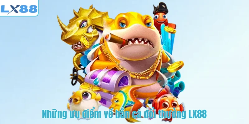 Những ưu điểm về bắn cá đổi thưởng LX88