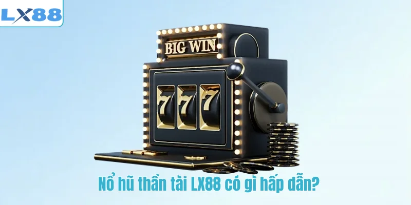 Nổ hũ thần tài LX88 có gì hấp dẫn?