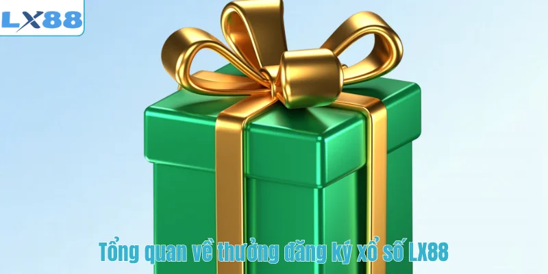 Tổng quan về thưởng đăng ký xổ số LX88