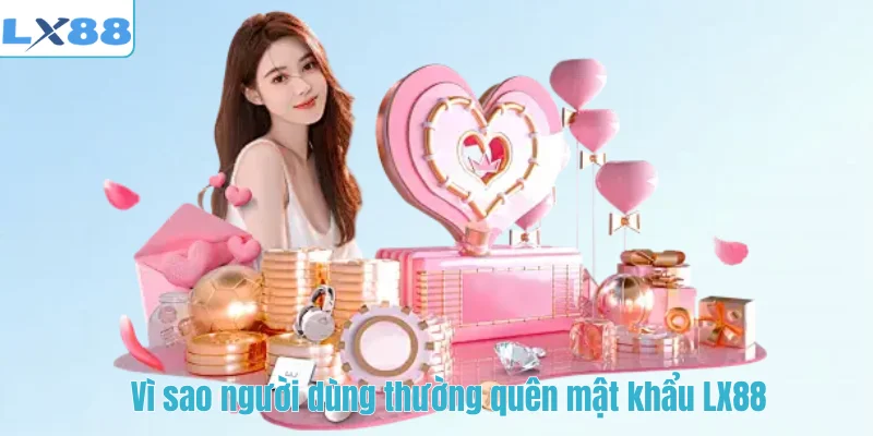 Vì sao người dùng thường quên mật khẩu LX88